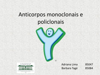 Anticorpos monoclonais e
policlonais
[1]
Adriana Lima 85047
Barbara Tagé 85084
 