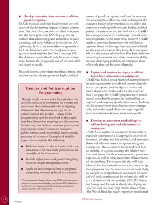 ■
          ■	  Develop innovative interventions to address                           nature of grand corruption, and thus the necessity
              grand corruption.                                                     for anticorruption efforts to reach well beyond the
          USAID missions and their local partners are well                          executive branch of government. In its ability and
          aware of the devastating impacts of grand corrup­                         experience working with oversight bodies, political
          tion. But these elite processes are often so opaque,                      parties, the private sector, and civil society, USAID
          and the entry points for USAID programs so                                has a unique comparative advantage vis-à-vis multi­
          unclear, that addressing grand corruption is quite                        lateral agencies. At the same time, however, USAID
          daunting, and many believe it is best left to U.S.                        needs to continue discussions with multilateral
          diplomacy. In fact, the most effective approach is                        agencies about the leverage they can exercise based
          for U.S. diplomacy and U.S. development pro­                              on the scale of resources they bring. It is also possi­
          grams to work together (see Box 2 on page 19).                            ble that the unique relationships they have with host
          But dramatic results should only be expected over                         country governments may allow them some ability
          time, because this is arguably one of the most diffi­                     to raise challenging problems of corruption more
          cult issues to tackle.                                                    effectively than can be done bilaterally.

          Bilateral donors, rather than multilateral banks, may                     ■
                                                                                    ■	   Expand and improve strategies to address
          need to lead in this area given the highly political                           lower-level, administrative corruption.
                                                                                    USAID has built a strong record of accomplishment
                                                                                    in assisting countries to curb and control adminis­
                    Gender and Anticorruption                                       trative corruption, and the Agency has learned
                                                                                    much about what works and what does not (see
                          Programming                                               Box 3 on page 20). USAID programs have demon­
               Though much remains to be learned about the                          strated considerable progress in “unbundling cor­
               different impacts of corruption on women and                         ruption” and targeting specific dimensions. In doing
               men—and their differential roles in fighting                         so, the measurement issues become more manage­
               corruption (see discussion on page 26 on                             able, and multifaceted efforts to target a specific
               anticorruption and gender)—many of the                               form of corruption become more manageable.
               programming options described in this paper
               may lend themselves to giving special attention                      ■
                                                                                    ■	   Develop an assessment methodology to
               to how they can facilitate women’s participation                          address both grand and administrative
               and improve women’s access to resources,                                  corruption.
               public services, and the political and economic                      USAID will update its assessment framework to
               processes of a country. Examples of possible                         explicitly incorporate a disaggregated analysis of
               opportunities include the following:                                 locations, severity, and key political and economic
                                                                                    drivers of administrative corruption and grand
               ■    Build on women’s roles in family health and                     corruption. The assessment framework will help
                    education to increase their participation in                    to identify, in a given country, the relative pres­
                    oversight of local resources                                    ence and impact of these two general types of cor­
               ■    Include rights-based and gender budgeting                       ruption, as well as other important characteristics
                    issues in budget transparency work*                             of the problem. The framework also will help
                                                                                    identify key institutional arenas where anticorrup­
               ■    Apply an anticorruption lens to programs                        tion programs may be most needed or most likely
                    supporting women’s political participation                      to succeed. A comprehensive assessment of politi­
                                                                                    cal will and constituencies for reform also will be
               * See International Budget Project and IDASA internet sites at       critical elements of the analysis. USAID’s Bureau
               <http://www.internationalbudget.org/themes/ESC/index.htm>
               and <http://www.idasa.org.za/index.asp?page=programme
                                                                                    for Europe and Eurasia is already developing an
               _details.asp?RID+29> respectively.                                   analytic tool that may help inform these efforts.
                                                                                    The World Bank has made important intellectual

18                                                                              USAID Anticorruption
     Strategy
 