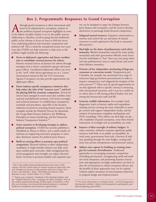Box 2. Programmatic Responses to Grand Corruption


A
         lthough grand corruption is often intertwined with                 ties can be designed to target the linkages between
         lower-level administrative corruption, analysis of                 party finance and corruption, and the need to develop
         the problem of grand corruption highlights its roots               alternatives to patronage-based electoral competition.
in the failure of public leaders to act in the public interest.         ■   Safeguard natural resources. Empower communities to
Addressing it, therefore, involves going beyond traditional                 monitor and control the use and abuse of natural
public sector reforms to focus on ways to shift the incen­                  resources to avoid exploitation that leads to unsustain­
tives underlying political and economic competition and                     able practices.
political will. This is relatively unexplored terrain, but some
ways that USAID can help countries to chip away at this                 ■   Shed light on the abuse of parliamentary (and other)
problem might include the following:                                        immunity. Blanket immunities enjoyed by many parlia­
                                                                            mentarians and other government officials create incen­
■    Focus on diplomatic approaches and donor coordina-                     tives for individuals to “buy” their way onto party slates
     tion to consolidate external pressure for reform.                      and into parliamentary seats to enjoy broad, and some­
     Harness external sources of pressure for reform through                times lifetime, immunity.
     strategies such as donor consultative groups and intera­
     gency efforts. Coordinated diplomatic efforts can serve            ■   Promote ad hoc independent monitoring of large pro-
     as the “stick” while donor agreements act as a “carrot.”               curements or concession awards. Transparencia por
     International initiatives like the UN Convention                       Colombia, for example, has monitored every stage of
     Against Corruption can also provide opportunities for                  numerous large government procurements in order to
     diplomatic efforts.                                                    improve transparency and safeguard the integrity of the
                                                                            entire process.*** There may be special opportunities to
■    Foster industry-specific transparency initiatives that                 use this approach when a specific contract is attracting
     help reduce the risks of the “resource curse”* and level               wide international attention, and it may be a useful tac­
     the playing field for economic competition. Several ini­               tic where there is will among political leaders, but not
     tiatives have emerged in recent years that combine inter­              among the bureaucratic rank and file.
     national and diplomatic pressure, civil society oversight,
     and technical assistance to establish basic transparency           ■   Generate credible information. For example, fund
     standards and procedures, especially in the lucrative                  diagnostics (such as forensic audits and expenditure
     industries involved in extracting natural resources. Some              tracking surveys covering the most vulnerable or strate­
     examples include the Kimberly Process for diamonds,                    gic sectors) and support independent media, and the
     the Congo Basin Forestry Initiative, the Wolfsberg                     creation of anonymous complaint mechanisms and
     Principles on money laundering, and the Extractives                    NGO watchdogs. These efforts can shed light on spe­
     Industry Transparency Initiative.**                                    cific modalities of grand corruption, even when formal
                                                                            institutions of oversight and accountability are weak.
■    Assist countries in developing strategies to address
     political corruption. USAID has recently published a               ■   Improve civilian oversight of military budgets. In
     Handbook on Money in Politics, and a small number of                   many countries, militaries consume significant public
     missions are supporting innovative programs to intro­                  resources with little or no public accountability. In
     duce disclosure systems for political party finance.                   weak states, governments fund only a fraction of mili­
                                                                            tary spending through the state budget, turning mili­
■    Build on existing efforts to promote open political                    taries into private entrepreneurs and protection rackets.
     competition. Electoral reforms to allow independent
     candidates or single-member districts can help crack               ■   Address state capture by building on existing strate-
     open ossified party networks, while strengthened elec­                 gies for economic diversification. Traditional
     toral management and oversight can reduce electoral                    approaches to encouraging economic competition
     fraud. Activities to promote healthy and responsive par­               (including privatization, strengthening small and medi-
                                                                            um-sized enterprises, and promoting business associa­
                                                                            tions and appropriate oversight authorities) can limit or
* This is the widely-observed phenomenon that many of the                   alter the environment in which corruption thrives, but
nations with the richest stores of natural resources (especially min-
eral, though not always) are the poorest and most corrupt. For a            the benefits of these approaches may not be realized
review, see Michael L. Ross, “The Political Economy of the                  without explicit treatment of anticorruption objectives
Resource Curse,” World Politics 51:2 (1999).                                in program design and implementation.
** “Know your customer” standards in the banking industry and
the “Publish What You Pay” campaign are other examples. One of
the widely-noted shortcomings of these types of initiatives is that     *** For more information on “Integrity Pacts,” see the Transparency
they are voluntary, but strong international pressure is making it      International website: <http://www.transparency.org/integrity_pact
harder for companies and countries to ignore them.                      /preventing/integ_pacts.html>.



                                                                                                                     USAID Anticorruption Strategy   19
 