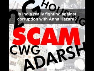 Is India really fighting against
corruption with Anna Hazare?




                 http://im.rediff.com/getahead/2010/dec/01-iim-a-anti-corruption-helpline-6.jpg
 