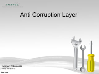 Anti Corruption Layer Marjan Nikolovski Date: 12/16/2010 