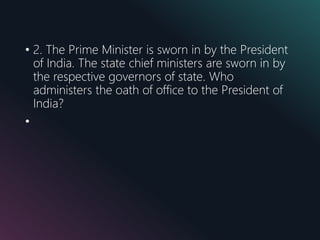 • 2. The Prime Minister is sworn in by the President
of India. The state chief ministers are sworn in by
the respective governors of state. Who
administers the oath of office to the President of
India?
•
 