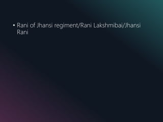 • Rani of Jhansi regiment/Rani Lakshmibai/Jhansi
Rani
 