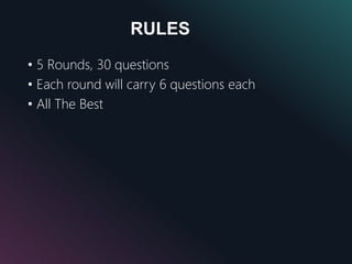 RULES
• 5 Rounds, 30 questions
• Each round will carry 6 questions each
• All The Best
 