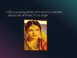 • 2}It is a young photo of X which is a familiar
person we all know. X is a singer
 