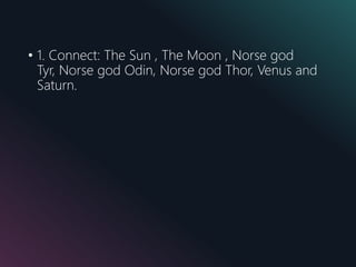 • 1. Connect: The Sun , The Moon , Norse god
Tyr, Norse god Odin, Norse god Thor, Venus and
Saturn.
 