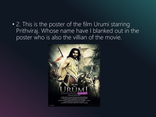 • 2. This is the poster of the film Urumi starring
Prithviraj. Whose name have I blanked out in the
poster who is also the villian of the movie.
 