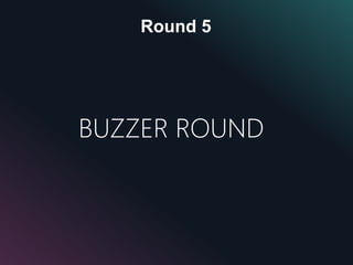 Round 5
BUZZER ROUND
 