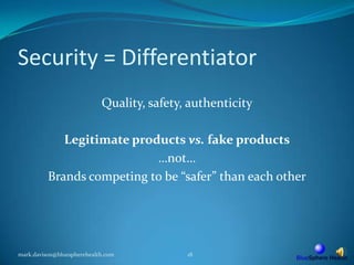 Security = DifferentiatorQuality, safety, authenticityLegitimate products vs. fake products…not…Brands competing to be “safer” than each othermark.davison@bluespherehealth.com18