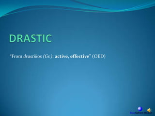 DRASTIC“From drastikos(Gr.):active, effective”(OED) 