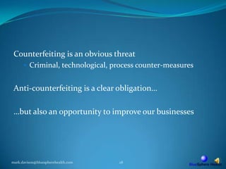 Counterfeiting is an obvious threatCriminal, technological, process counter-measuresAnti-counterfeiting is a clear obligation……but also an opportunity to improve our businessesmark.davison@bluespherehealth.com28