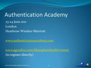 Authentication Academy23-24 June 2011LondonHeathrow Windsor Marriottwww.authenticationacademy.comwww.agoralive.com/bluespherehealth/event1(to register directly)mark.davison@bluespherehealth.com29