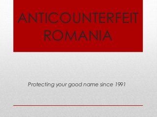 ANTICOUNTERFEIT
ROMANIA
Protecting your good name since 1991
 