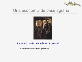 Una economia de base agrària
La indústria és de caràcter artesanal
Conserva encara trets gremials.
 