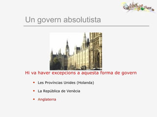 Un govern absolutista
Hi va haver excepcions a aquesta forma de govern
 Les Províncias Unides (Holanda)
 La República de Venècia
 Anglaterra
 