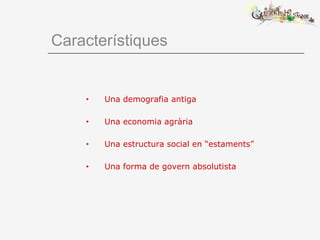 Característiques
• Una demografia antiga
• Una economia agrària
• Una estructura social en “estaments”
• Una forma de govern absolutista
 