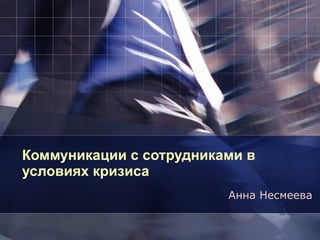 Коммуникации с сотрудниками в условиях кризиса Анна Несмеева 