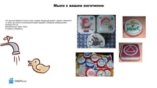 GiftsPro.ru
Мыло с вашим логотипом
Это мыльце бережно очистит кожу, подарит бодрящий аромат, укрепит иммунитет,
а также, до полного исчезновения будет радовать любимым изображением.
Размеры 6*6 см
Минимальный тираж 100шт.
Стоимость 255руб/шт.
 