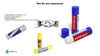 GiftsPro.ru
Что бы все клеилось!
1. Клей-карандаш «что бы все клеилось!»
С логотипом клиента на этикетке.
Минимальный тираж 150 шт.
Стоимость 250руб/шт.
В зависимости от размера карандаша, стоимость может измениться.
 