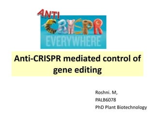 Anti-CRISPR mediated control of
gene editing
Roshni. M,
PALB6078
PhD Plant Biotechnology
 