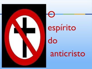 <ul><li>O  </li></ul><ul><li>espírito  </li></ul><ul><li>do </li></ul><ul><li>anticristo </li></ul>
