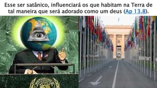 Esse ser satânico, influenciará os que habitam na Terra de
tal maneira que será adorado como um deus (Ap 13.8).
 