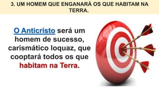 O Anticristo será um
homem de sucesso,
carismático loquaz, que
cooptará todos os que
habitam na Terra.
3. UM HOMEM QUE ENGANARÁ OS QUE HABITAM NA
TERRA.
 