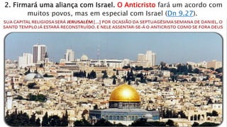 2. Firmará uma aliança com Israel. O Anticristo fará um acordo com
muitos povos, mas em especial com Israel (Dn 9.27).
 