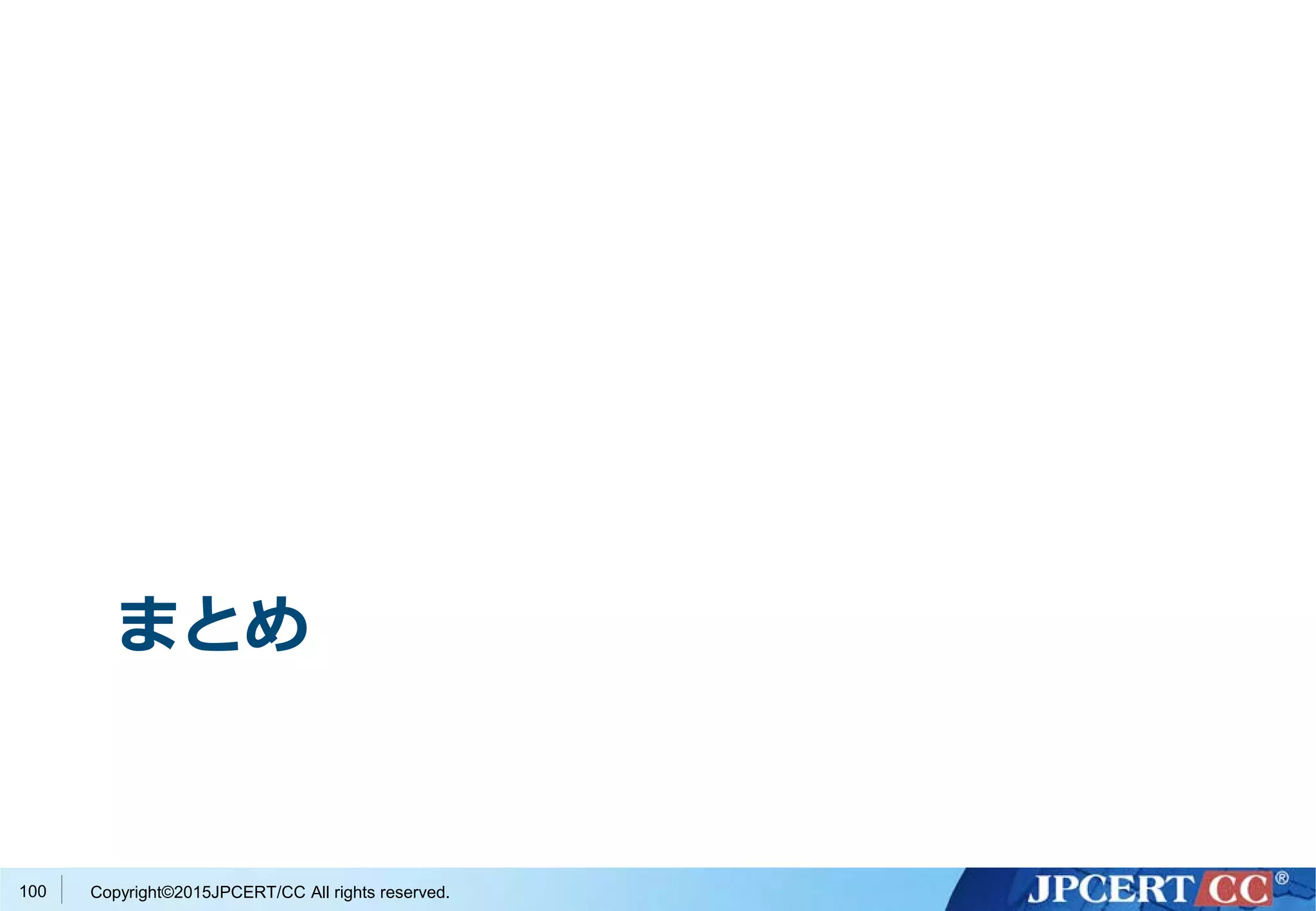 Copyright©2015JPCERT/CC All rights reserved.
まとめ
100
 