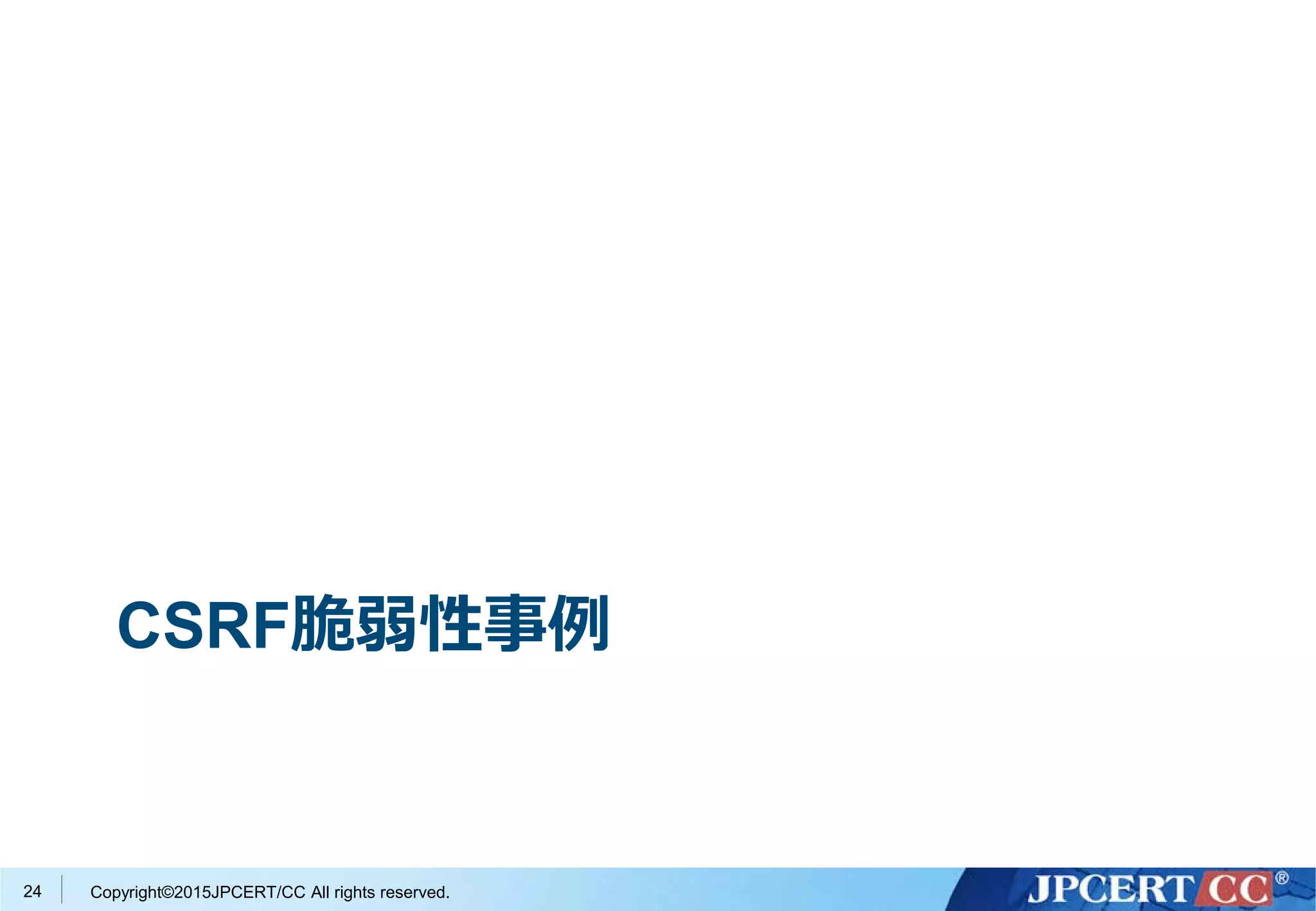 Copyright©2015JPCERT/CC All rights reserved.
CSRF脆弱性事例
24
 