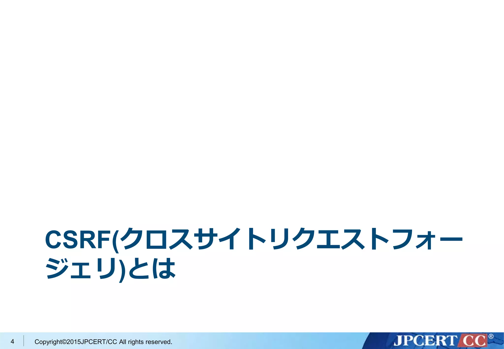 Copyright©2015JPCERT/CC All rights reserved.
CSRF(クロスサイトリクエストフォー
ジェリ)とは
4
 