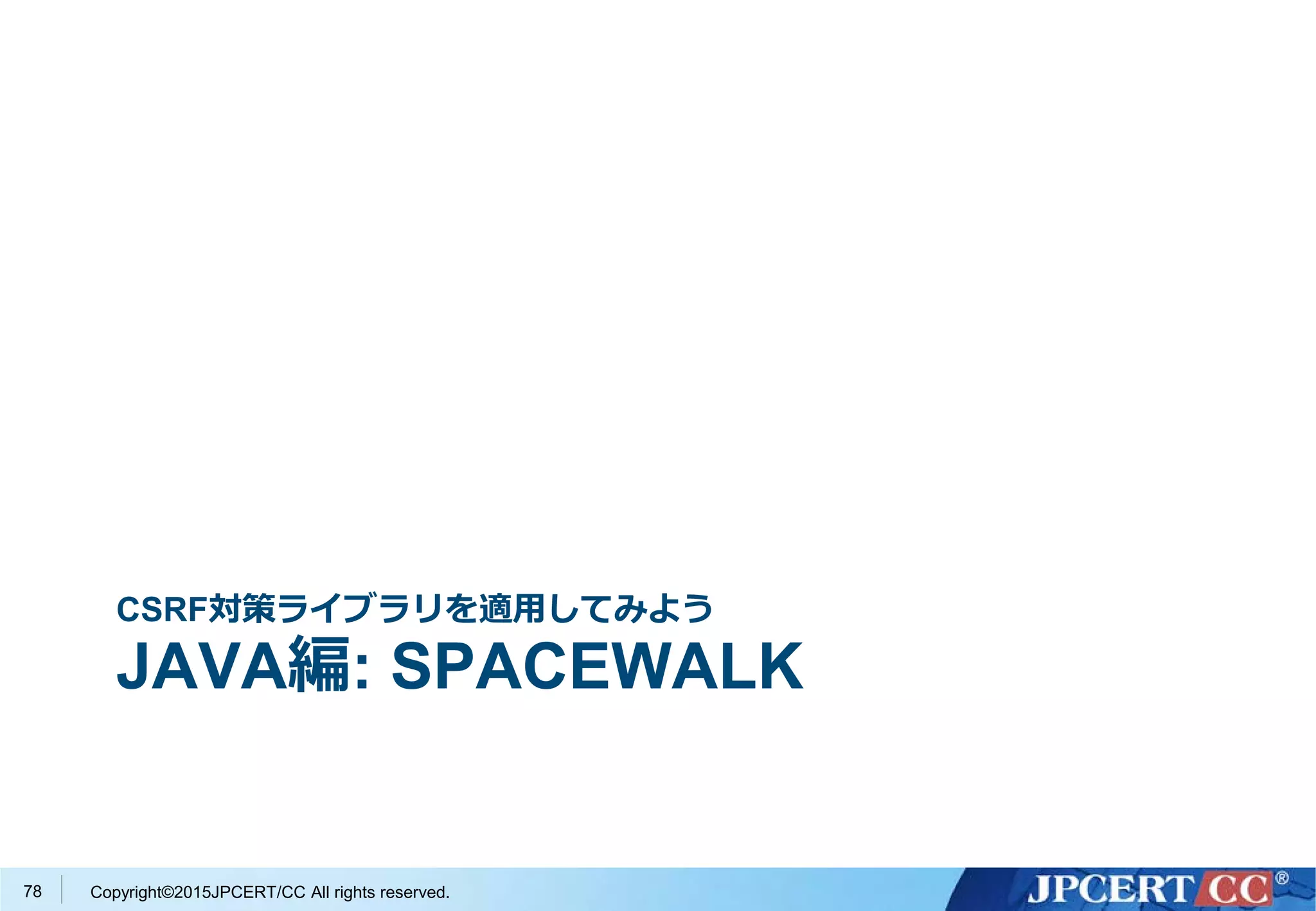 Copyright©2015JPCERT/CC All rights reserved.
CSRF対策ライブラリを適用してみよう
JAVA編: SPACEWALK
78
 