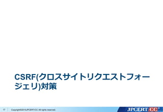 Copyright&copy;2015JPCERT/CC All rights reserved.
CSRF(クロスサイトリクエストフォー
ジェリ)対策
17
 