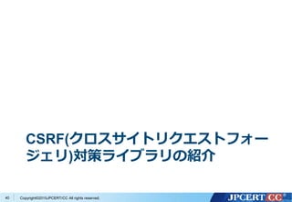 Copyright&copy;2015JPCERT/CC All rights reserved.
CSRF(クロスサイトリクエストフォー
ジェリ)対策ライブラリの紹介
40
 