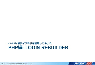 Copyright&copy;2015JPCERT/CC All rights reserved.
CSRF対策ライブラリを適用してみよう
PHP編: LOGIN REBUILDER
88
 