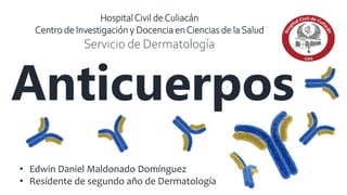 • Edwin Daniel Maldonado Domínguez
• Residente de segundo año de Dermatología
HospitalCivil deCuliacán
Centro de Investigación y Docencia enCiencias de la Salud
Servicio de Dermatología
Anticuerpos
 