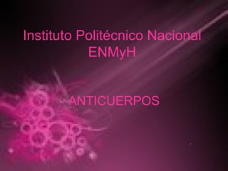 Instituto Politécnico Nacional ENMyH ANTICUERPOS . 