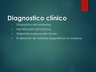Diagnostico clínico
 1.   Diagnóstico del embarazo.
 2.   Identificación del rotavirus.
 3.   Diagnóstico precoz del cáncer.
 4.   El desarrollo de métodos diagnósticos no invasivos.
 