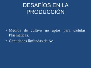 DESAFÍOS EN LA
PRODUCCIÓN
• Medios de cultivo no aptos para Células
Plasmáticas.
• Cantidades limitadas de Ac.

 