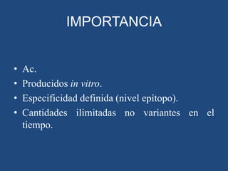 IMPORTANCIA
•
•
•
•

Ac.
Producidos in vitro.
Especificidad definida (nivel epítopo).
Cantidades ilimitadas no variantes en el
tiempo.

 