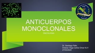 ANTICUERPOS
MONOCLONALESONCOLOGIA
Dr. Santiago Félix.
Chávez Vega Carlos Omar 8-21
27/03/2020
 
