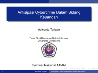 Antisipasi Cybercrime Dalam Bidang
Keuangan
Avinanta Tarigan
Pusat Studi Keamanan Sistem Informasi
Universitas Gunadarma
Seminar Nasional AAMAI
1 Avinanta Tarigan Antisipasi Cybercrime Dalam Bidang Keuangan
 