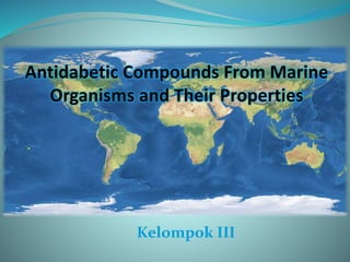 Antidabetic Compounds From Marine
Organisms and Their Properties
Kelompok III
 