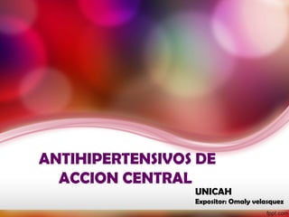 ANTIHIPERTENSIVOS DE 
UNICAH 
Expositor: Omaly velasquez 
ACCION CENTRAL 
 