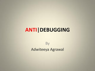 ANTI|DEBUGGING
By
Adwiteeya Agrawal
 