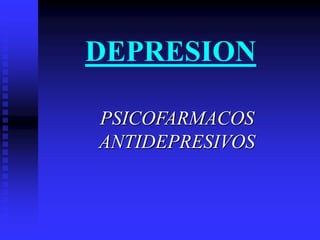 DEPRESION
PSICOFARMACOS
ANTIDEPRESIVOS
 