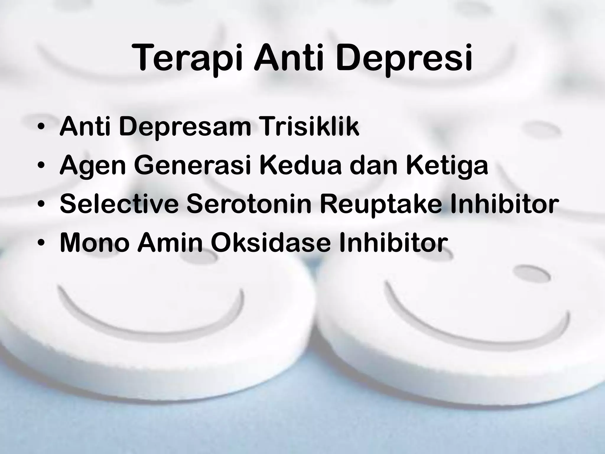 Terapi Anti Depresi
•   Anti Depresam Trisiklik
•   Agen Generasi Kedua dan Ketiga
•   Selective Serotonin Reuptake Inhibitor
•   Mono Amin Oksidase Inhibitor
 