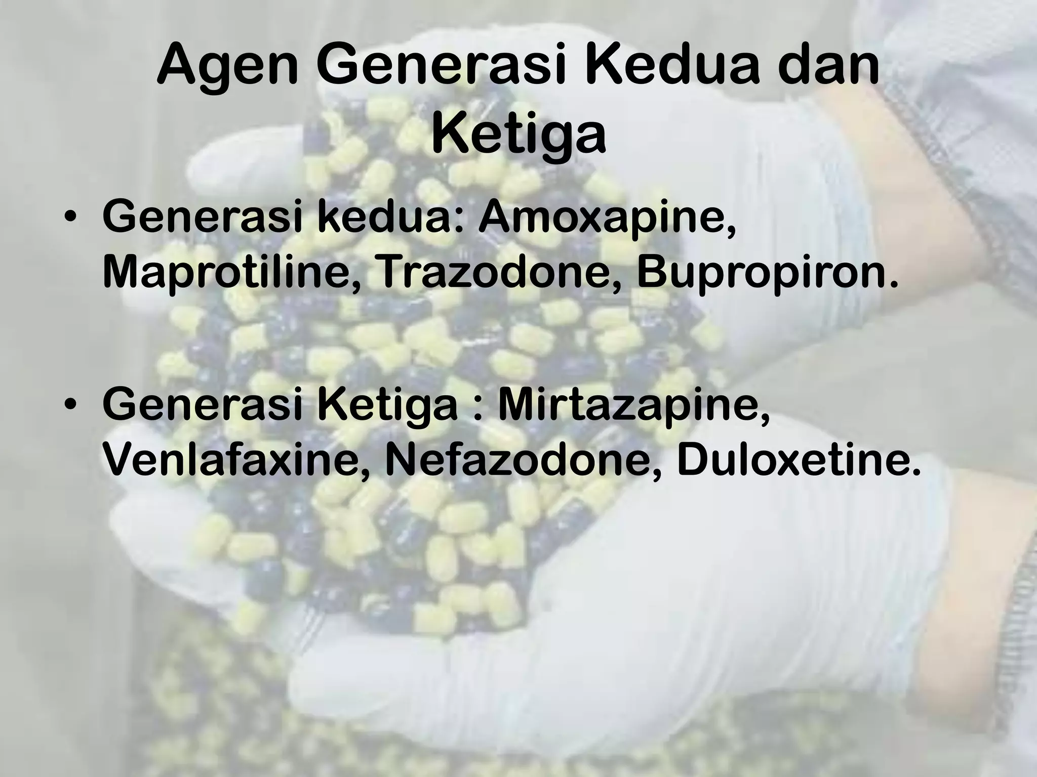 Agen Generasi Kedua dan
            Ketiga
• Generasi kedua: Amoxapine,
  Maprotiline, Trazodone, Bupropiron.

• Generasi Ketiga : Mirtazapine,
  Venlafaxine, Nefazodone, Duloxetine.
 