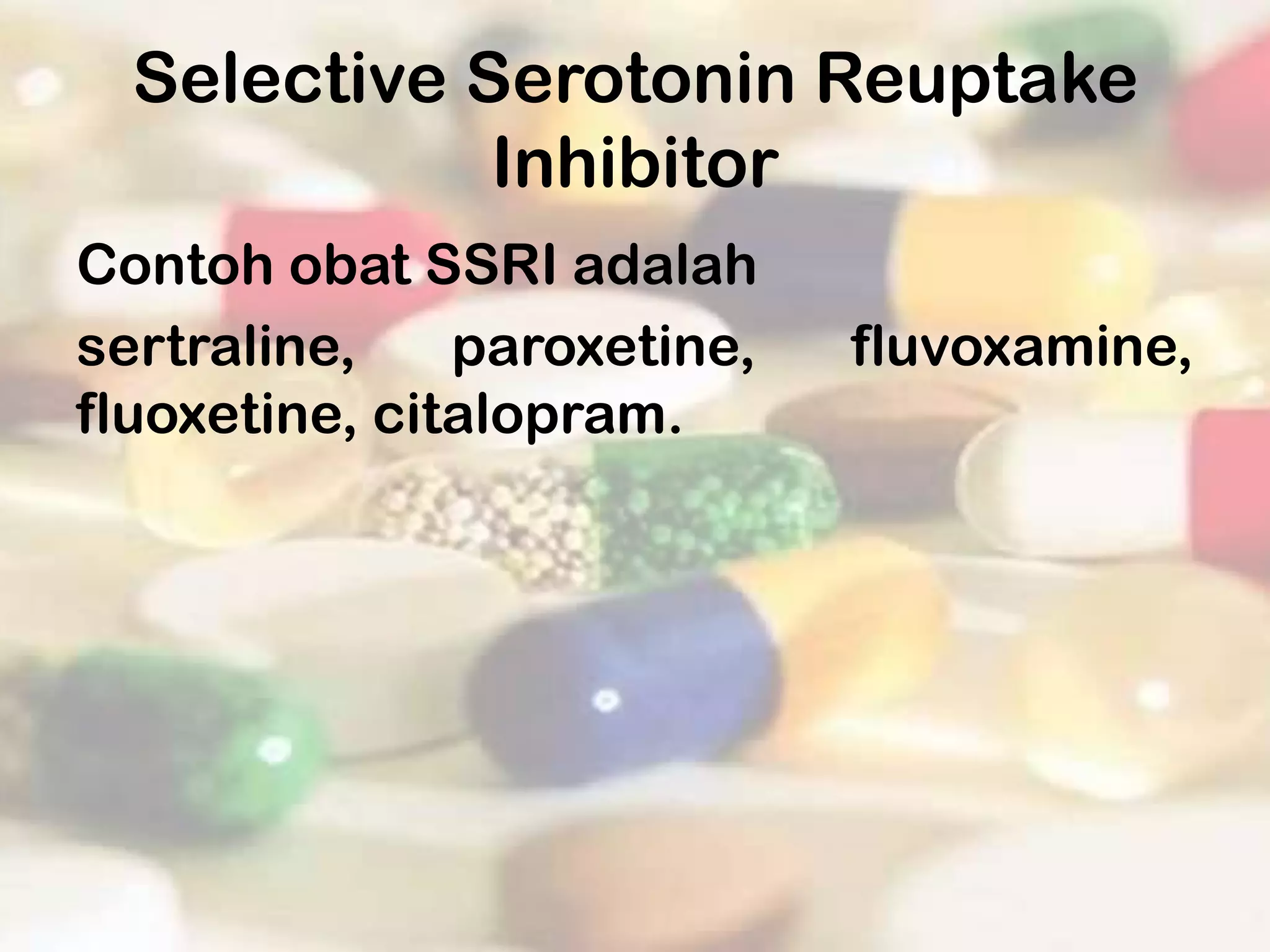 Selective Serotonin Reuptake
             Inhibitor
Contoh obat SSRI adalah
sertraline,    paroxetine,   fluvoxamine,
fluoxetine, citalopram.
 