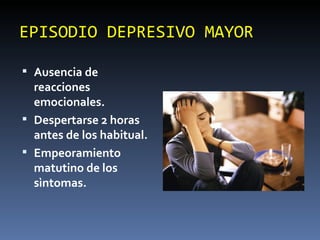 EPISODIO DEPRESIVO MAYOR Ausencia de reacciones emocionales. Despertarse 2 horas antes de los habitual. Empeoramiento matutino de los sìntomas. 